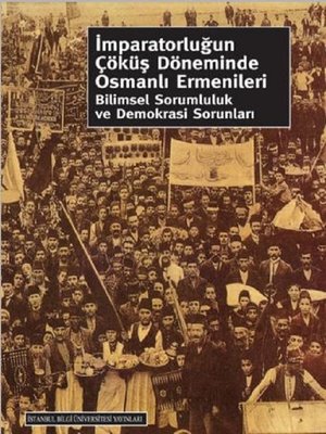 cover image of İmparatorluğun Çöküş Döneminde Osmanlı Ermenileri Bilimsel Sorumluluk ve Demokrasi Sorunları